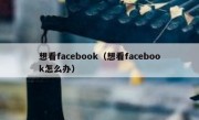 想看facebook（想看facebook怎么办）