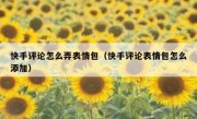 快手评论怎么弄表情包（快手评论表情包怎么添加）