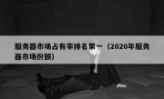 服务器市场占有率排名第一（2020年服务器市场份额）