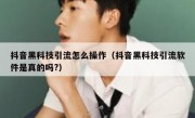 抖音黑科技引流怎么操作（抖音黑科技引流软件是真的吗?）