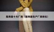 服务器十大厂商（服务器生产厂商排名）