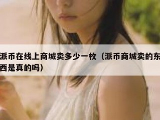 派币在线上商城卖多少一枚（派币商城卖的东西是真的吗）
