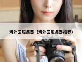 海外云服务器（海外云服务器推荐）