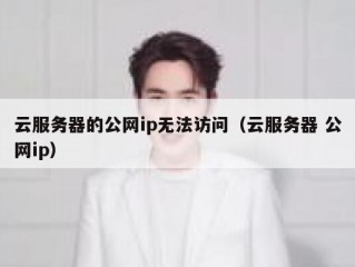 云服务器的公网ip无法访问（云服务器 公网ip）