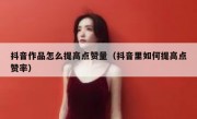 抖音作品怎么提高点赞量（抖音里如何提高点赞率）