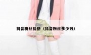 抖音粉丝价格（抖音粉丝多少钱）