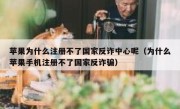 苹果为什么注册不了国家反诈中心呢（为什么苹果手机注册不了国家反诈骗）