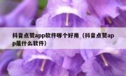 抖音点赞app软件哪个好用（抖音点赞app是什么软件）