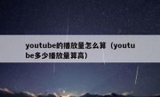 youtube的播放量怎么算（youtube多少播放量算高）