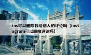ins可以删除我给别人的评论吗（instagram可以删除评论吗）