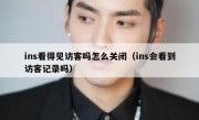 ins看得见访客吗怎么关闭（ins会看到访客记录吗）