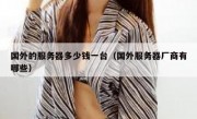 国外的服务器多少钱一台（国外服务器厂商有哪些）