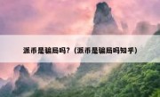 派币是骗局吗?（派币是骗局吗知乎）