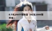 0.5元100个赞抖音（01元1000赞抖音）