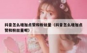 抖音怎么增加点赞和粉丝量（抖音怎么增加点赞和粉丝量呢）