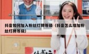 抖音如何加入粉丝灯牌等级（抖音怎么增加粉丝灯牌等级）