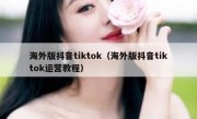 海外版抖音tiktok（海外版抖音tiktok运营教程）