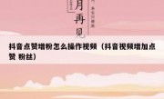 抖音点赞增粉怎么操作视频（抖音视频增加点赞 粉丝）