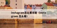 instagram怎么看访客（instagram 怎么看）