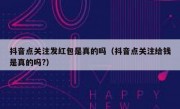 抖音点关注发红包是真的吗（抖音点关注给钱是真的吗?）