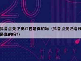 抖音点关注发红包是真的吗（抖音点关注给钱是真的吗?）