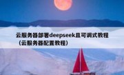 云服务器部署deepseek且可调式教程（云服务器配置教程）