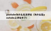 youtube为什么无法评论（为什么在youtube上评论不了）