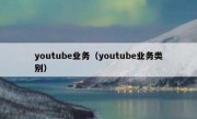 youtube业务（youtube业务类别）