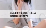tiktok播放量100k（tiktok播放量1000不推了）