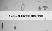 Twitter安卓版下载（推特 官网）