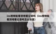 ins视频能看到观看记录吗（ins视频能看到观看记录吗怎么设置）