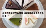 抖音观看量低怎么回事（抖音观看量很少怎么回事）