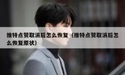 推特点赞取消后怎么恢复（推特点赞取消后怎么恢复原状）