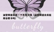 油管频道会员一个月多少钱（油管频道会员能用谷歌卡吗）