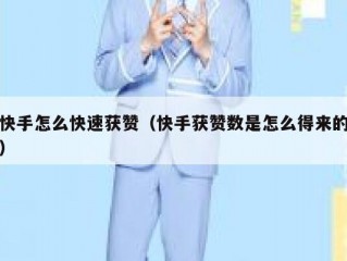 快手怎么快速获赞（快手获赞数是怎么得来的）