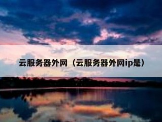 云服务器外网（云服务器外网ip是）