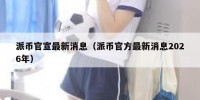 派币官宣最新消息（派币官方最新消息2026年）