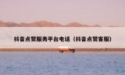 抖音点赞服务平台电话（抖音点赞客服）