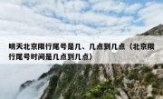 明天北京限行尾号是几、几点到几点（北京限行尾号时间是几点到几点）