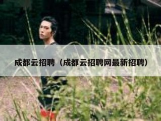 成都云招聘（成都云招聘网最新招聘）