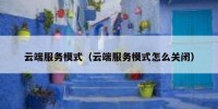 云端服务模式（云端服务模式怎么关闭）