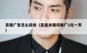 百度广告怎么投放（百度关键词推广2元一天）