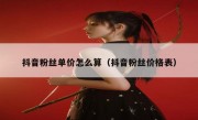 抖音粉丝单价怎么算（抖音粉丝价格表）