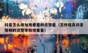 抖音怎么增加观看量和点赞量（怎样提高抖音视频的点赞率和观看量）