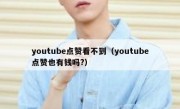 youtube点赞看不到（youtube点赞也有钱吗?）