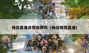 微信直播点赞收费吗（微信微赞直播）