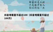 抖音观看量不超过100（抖音观看量不超过100万）