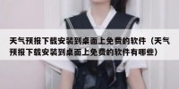 天气预报下载安装到桌面上免费的软件（天气预报下载安装到桌面上免费的软件有哪些）