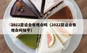 2022亚运会有观众吗（2022亚运会有观众吗知乎）