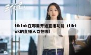 tiktok在哪里开通直播功能（tiktok的直播入口在哪）